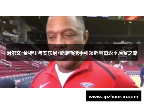 阿尔文·金特里与安东尼·戴维斯携手引领鹈鹕重返季后赛之路