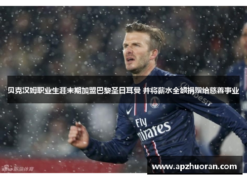 贝克汉姆职业生涯末期加盟巴黎圣日耳曼 并将薪水全额捐赠给慈善事业