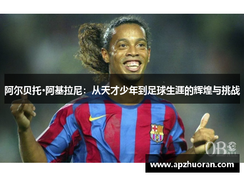 阿尔贝托·阿基拉尼：从天才少年到足球生涯的辉煌与挑战