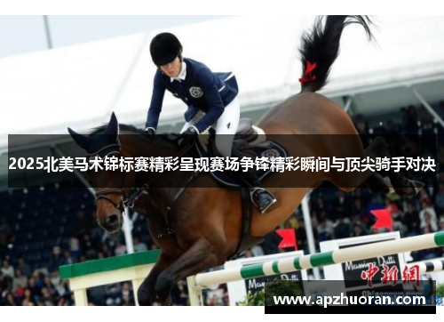 2025北美马术锦标赛精彩呈现赛场争锋精彩瞬间与顶尖骑手对决