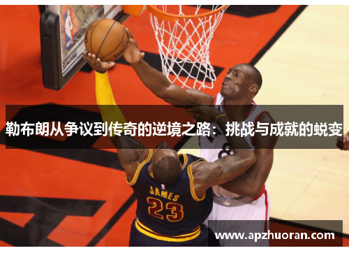 勒布朗从争议到传奇的逆境之路：挑战与成就的蜕变