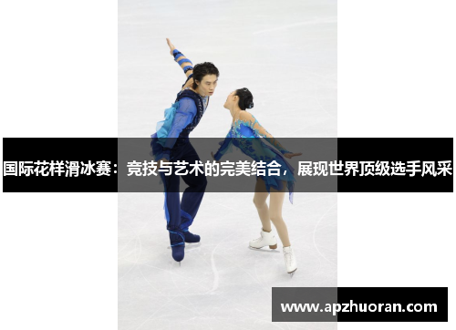 国际花样滑冰赛：竞技与艺术的完美结合，展现世界顶级选手风采
