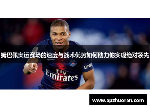 姆巴佩奥运赛场的速度与战术优势如何助力他实现绝对领先