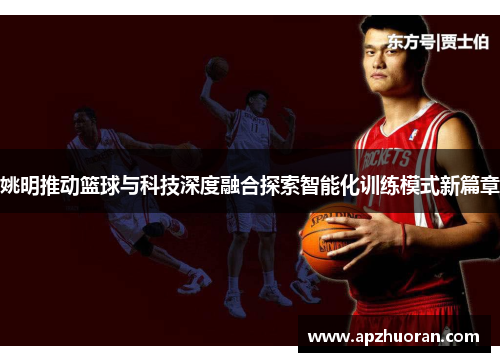 姚明推动篮球与科技深度融合探索智能化训练模式新篇章