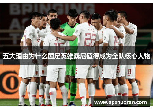 五大理由为什么国足英雄桑尼值得成为全队核心人物