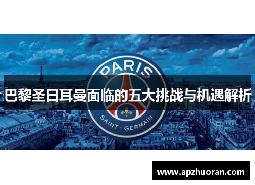 巴黎圣日耳曼面临的五大挑战与机遇解析