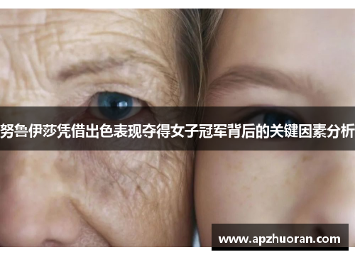 努鲁伊莎凭借出色表现夺得女子冠军背后的关键因素分析