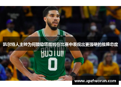 凯尔特人主帅为何鼓励塔图姆在比赛中表现出更强硬的推搡态度