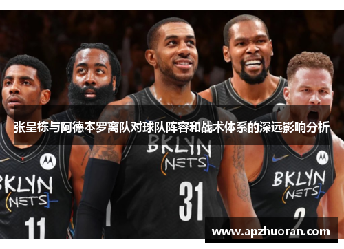 张呈栋与阿德本罗离队对球队阵容和战术体系的深远影响分析