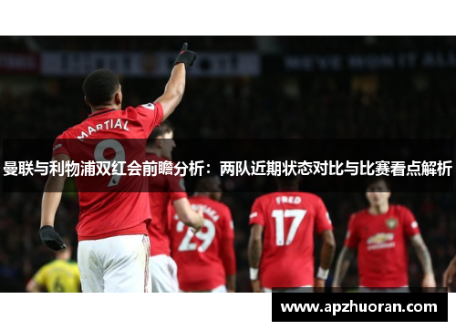 曼联与利物浦双红会前瞻分析：两队近期状态对比与比赛看点解析