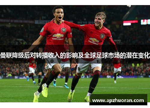 曼联降级后对转播收入的影响及全球足球市场的潜在变化