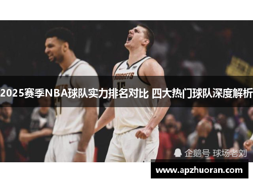 2025赛季NBA球队实力排名对比 四大热门球队深度解析