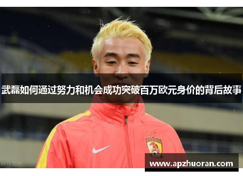 武磊如何通过努力和机会成功突破百万欧元身价的背后故事