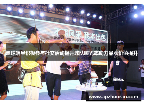 篮球明星积极参与社交活动提升球队曝光率助力品牌价值提升