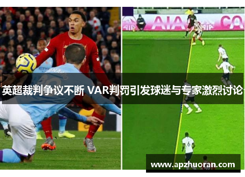 英超裁判争议不断 VAR判罚引发球迷与专家激烈讨论 英超裁判争议不断 VAR判罚引发球迷与专家激烈讨论