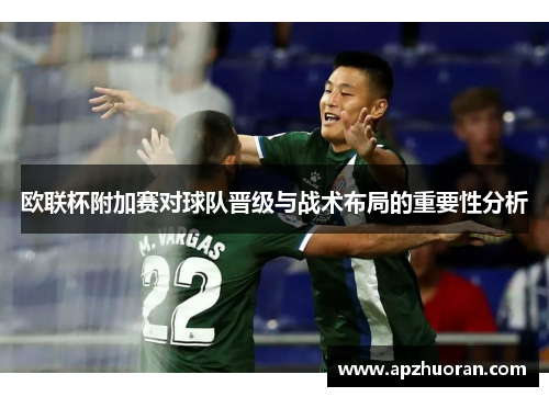 欧联杯附加赛对球队晋级与战术布局的重要性分析