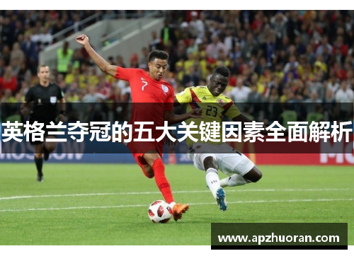 英格兰夺冠的五大关键因素全面解析 英格兰夺冠的五大关键因素全面解析