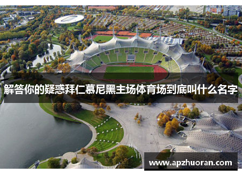 解答你的疑惑拜仁慕尼黑主场体育场到底叫什么名字