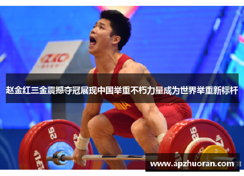 赵金红三金震撼夺冠展现中国举重不朽力量成为世界举重新标杆
