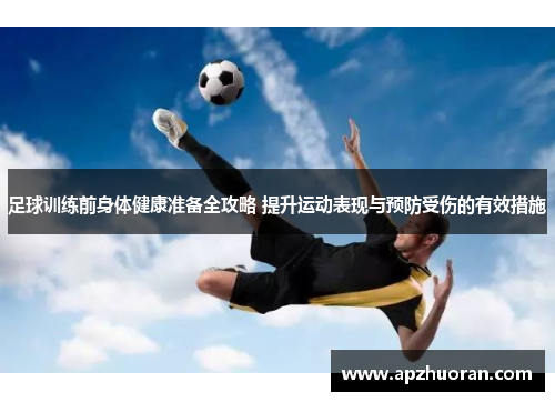 足球训练前身体健康准备全攻略 提升运动表现与预防受伤的有效措施 足球训练前身体健康准备全攻略 提升运动表现与预防受伤的有效措施